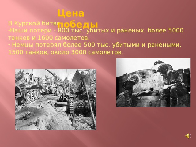 Цена победы В Курской битве Наши потери - 800 тыс. убитых и раненых, более 5000 танков и 1600 самолетов.  Немцы потерял более 500 тыс. убитыми и ранеными, 1500 танков, около 3000 самолетов. 