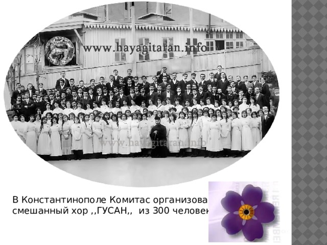 В Константинополе Комитас организовал смешанный хор ,,ГУСАН,, из 300 человек. 