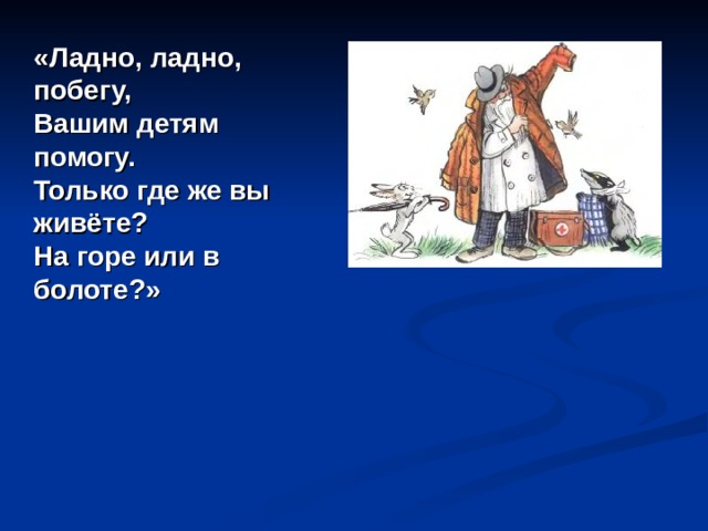  «Ладно, ладно, побегу,  Вашим детям помогу.  Только где же вы живёте?  На горе или в болоте?»   