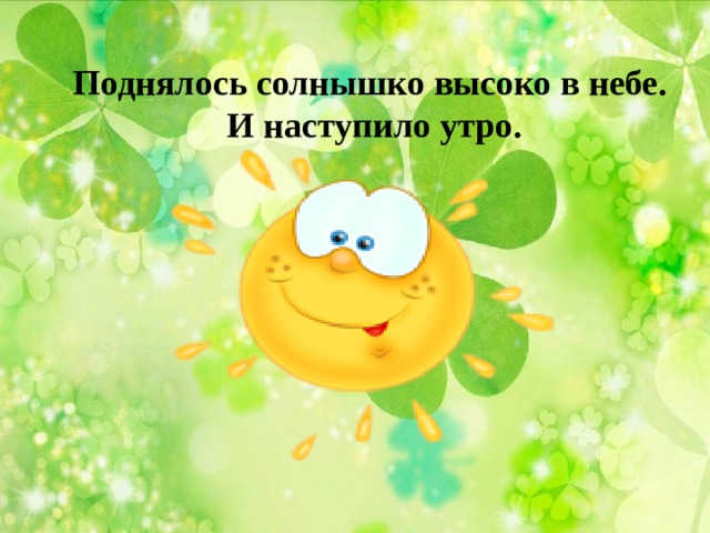 Поднялось солнышко высоко в небе. И наступило утро. 