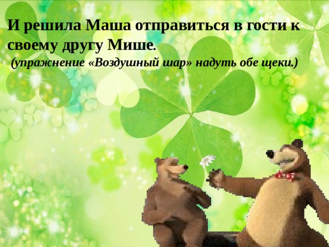  И решила Маша отправиться в гости к своему другу Мише .  (упражнение «Воздушный шар» надуть обе щеки.) 