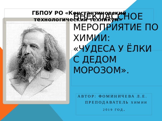 ГБПОУ РО «Константиновский технологический техникум» Внеклассное мероприятие ПО ХИМИИ:  «Чудеса у Ёлки с Дедом Морозом».   АвтоР: Фоминичева Л.Е.  Преподаватель химии 2019 год . 