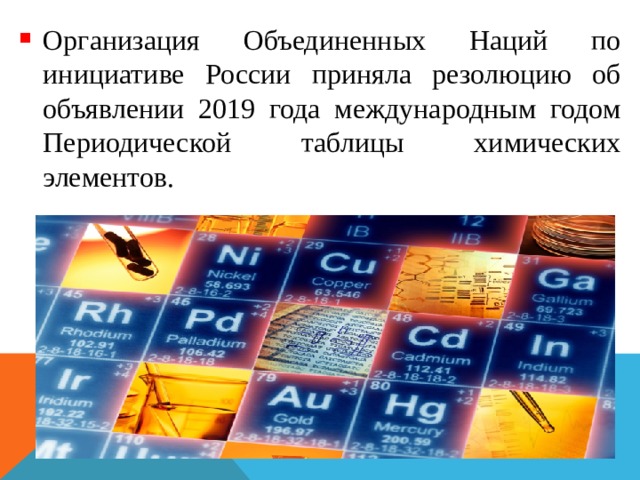 Организация Объединенных Наций по инициативе России приняла резолюцию об объявлении 2019 года международным годом Периодической таблицы химических элементов. 