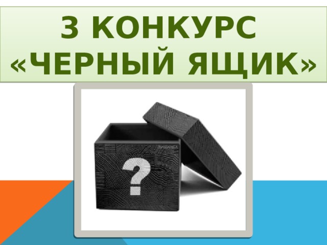 3 КОНКУРС «ЧЕРНЫЙ ЯЩИК» 