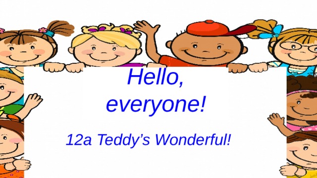 Hello, everyone! 12a Teddy’s Wonderful! 