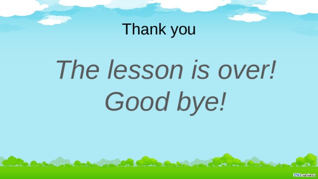 Thank you The lesson is over! Good bye! 