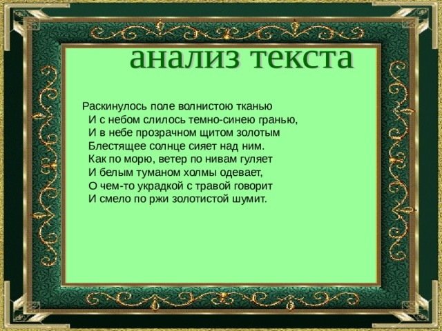  Раскинулось поле волнистою тканью  И с небом слилось темно-синею гранью,  И в небе прозрачном щитом золотым  Блестящее солнце сияет над ним.  Как по морю, ветер по нивам гуляет  И белым туманом холмы одевает,  О чем-то украдкой с травой говорит  И смело по ржи золотистой шумит.   
