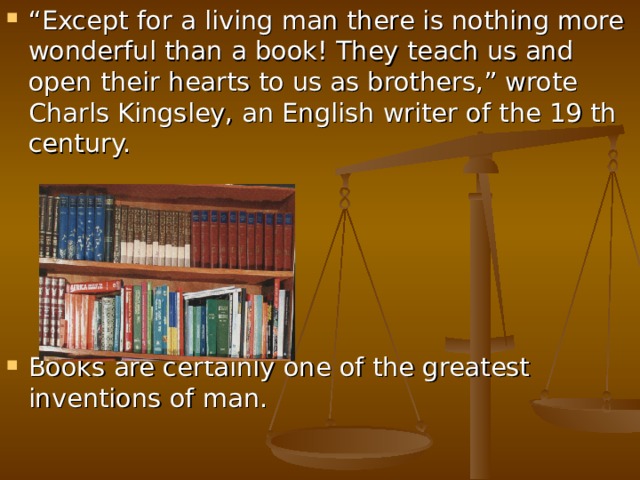 “ Except for a living man there is nothing more wonderful than a book! They teach us and open their hearts to us as brothers,” wrote Charls Kingsley, an English writer of the 19 th century.      Books are certainly one of the greatest inventions of man. 