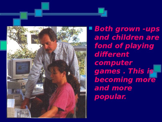 Both grown -ups and children are fond of playing different computer games . This is becoming more and more popular.  