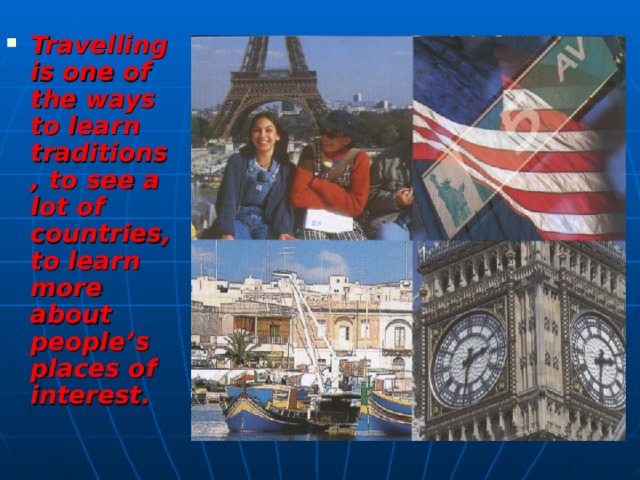 Travelling is one of the ways to learn traditions, to see a lot of countries, to learn more about people’s places of interest.   