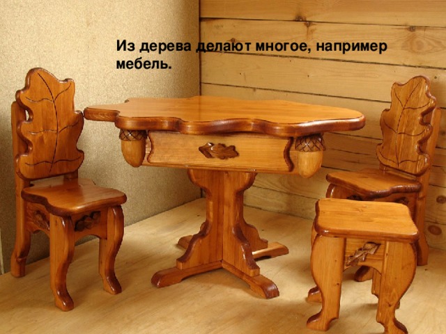 Из дерева делают многое, например мебель. 