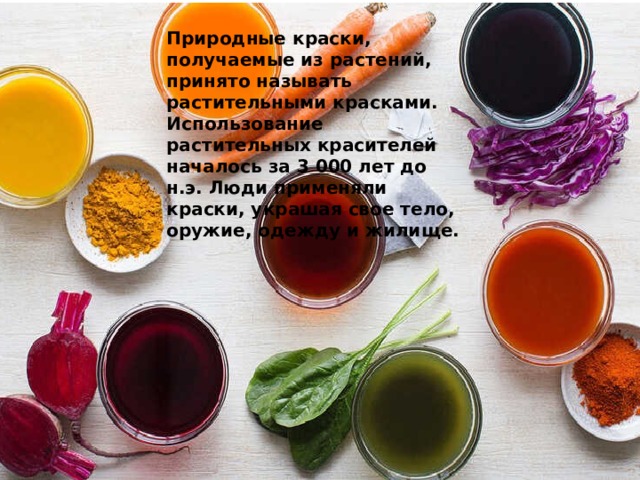 Природные краски, получаемые из растений, принято называть растительными красками. Использование растительных красителей началось за 3 000 лет до н.э. Люди применяли краски, украшая свое тело, оружие, одежду и жилище. 