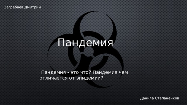 Загребаев Дмитрий Пандемия  Пандемия - это что? Пандемия чем отличается от эпидемии? Данила Степаненков 
