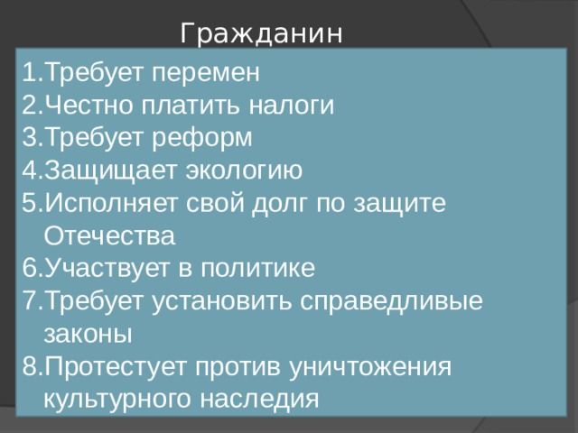 Гражданин   Требует перемен Честно платить налоги Требует реформ Защищает экологию Исполняет свой долг по защите Отечества Участвует в политике Требует установить справедливые законы Протестует против уничтожения культурного наследия 