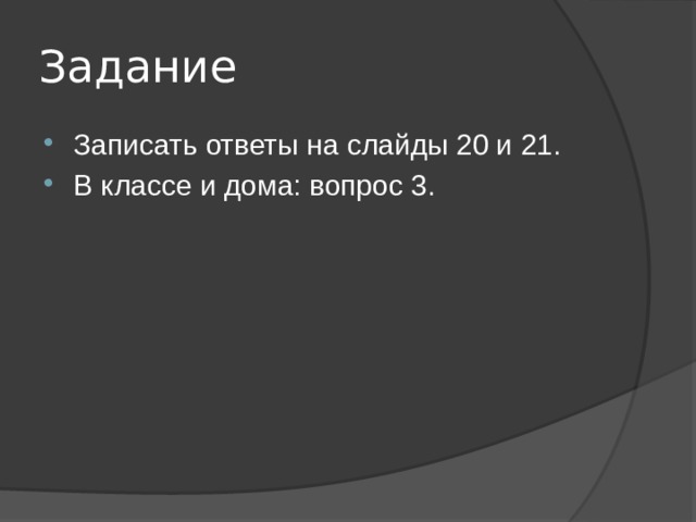 Задание Записать ответы на слайды 20 и 21. В классе и дома: вопрос 3. 