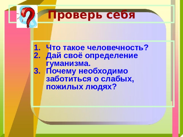 Проверь себя Что такое человечность? Дай своё определение гуманизма. Почему необходимо заботиться о слабых, пожилых людях? 