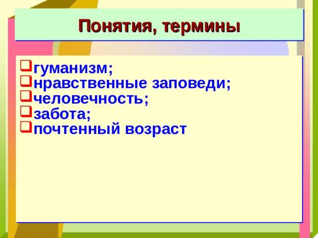 Понятия, термины гуманизм; нравственные заповеди; человечность; забота; почтенный возраст 