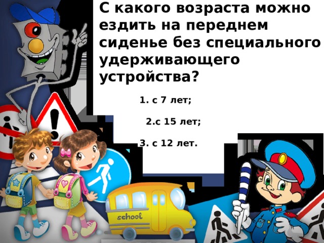С какого возраста можно ездить на переднем сиденье без специального удерживающего устройства?  1. с 7 лет;   2.с 15 лет;   3. с 12 лет. 