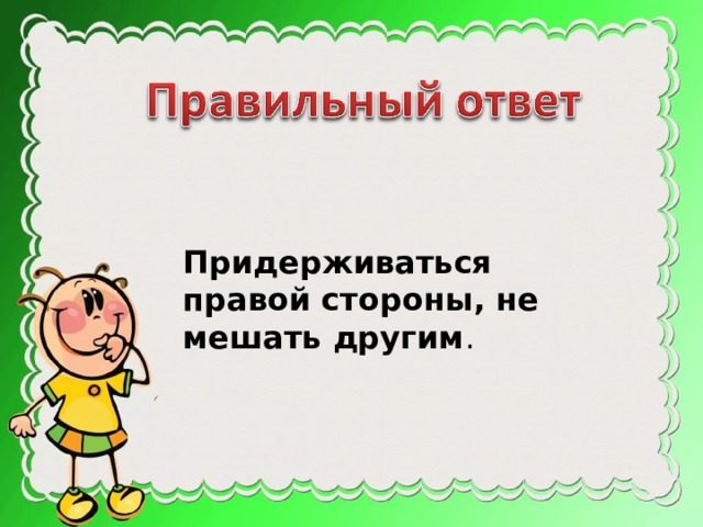 Придерживаться правой стороны, не мешать другим . 