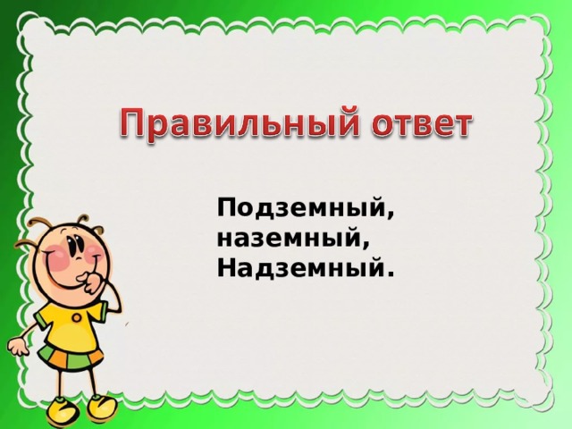 Подземный, наземный, Надземный. 