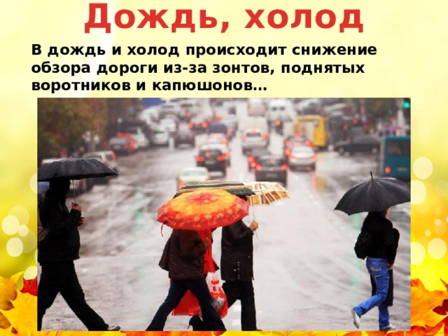 Дождь, холод В дождь и холод происходит снижение обзора дороги из-за зонтов, поднятых воротников и капюшонов… 
