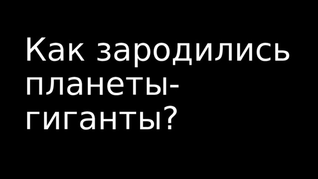Как зародились планеты-гиганты? 
