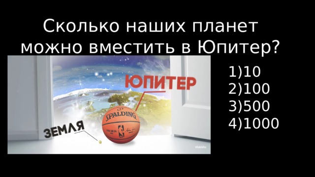 Сколько наших планет можно вместить в Юпитер? 1)10 2)100 3)500 4)1000 