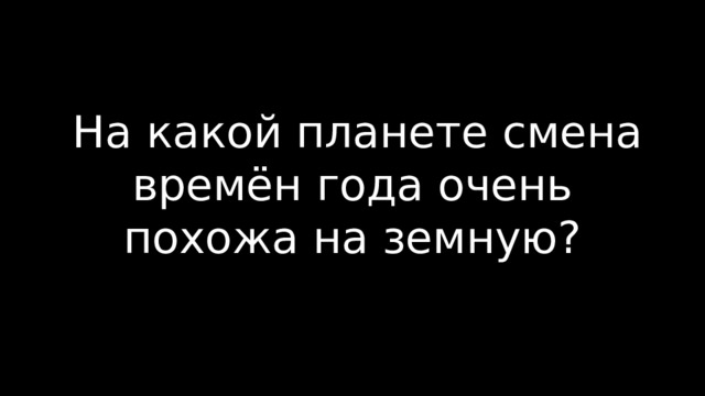  На какой планете смена времён года очень похожа на земную? 