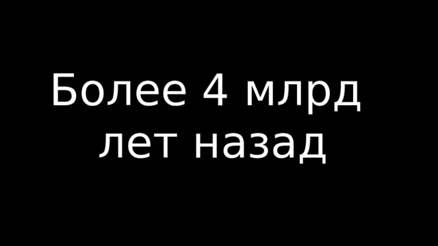 Более 4 млрд  лет назад 