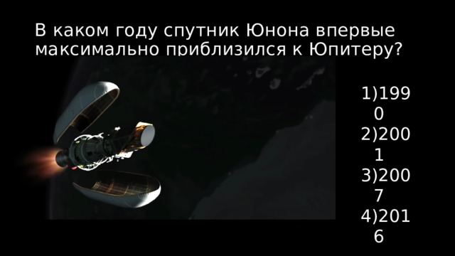 В каком году спутник Юнона впервые максимально приблизился к Юпитеру? 1990 2001 2007 2016 