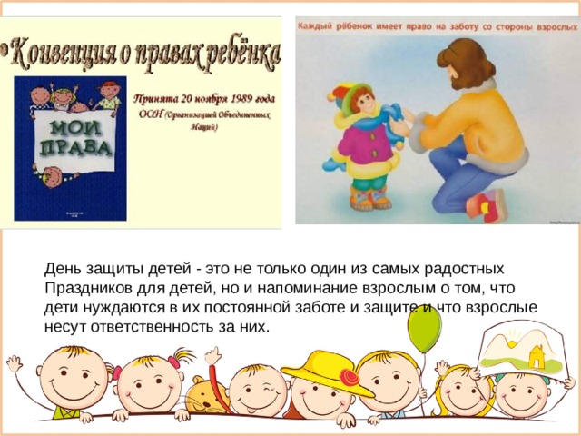 День защиты детей - это не только один из самых радостных Праздников для детей, но и напоминание взрослым о том, что дети нуждаются в их постоянной заботе и защите и что взрослые несут ответственность за них. 