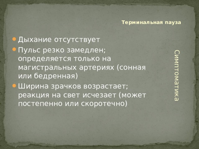 Терминальная пауза Дыхание отсутствует Пульс резко замедлен; определяется только на магистральных артериях (сонная или бедренная) Ширина зрачков возрастает; реакция на свет исчезает (может постепенно или скоротечно) Симптоматика 