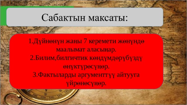 1.Дүйнөнүн жаңы 7 керемети жөнүндө маалымат аласыңар. 2.Билим,билгичтик көндүмдөрүбүздү өнүктүрөсүңөр. 3.Фактыларды аргументтүү айтууга үйрөнөсүңөр. 
