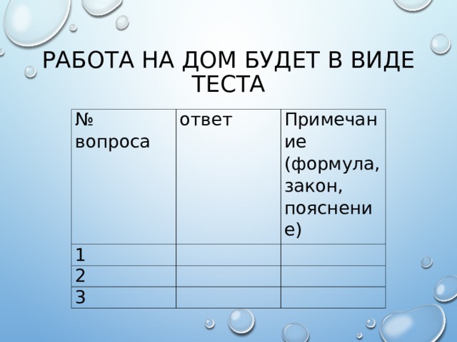 РАБОТА НА ДОМ БУДЕТ В ВИДЕ ТЕСТА № вопроса ответ 1 Примечание (формула, закон, пояснение)   2     3       