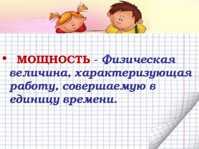  МОЩНОСТЬ  - Физическая величина, характеризующая работу, совершаемую в единицу времени. 