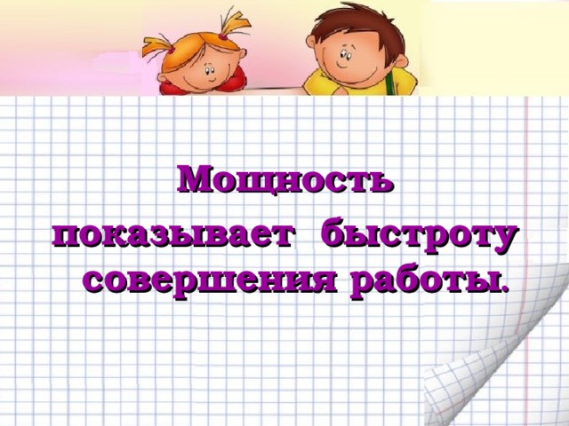  Мощность показывает быстроту совершения работы . 