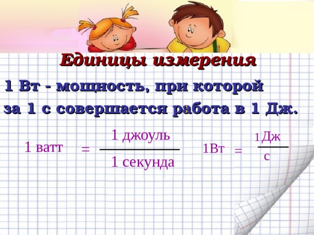 Единицы измерения 1 Вт - мощность, при которой за 1 с совершается работа в 1 Дж.  ; 1 джоуль Дж 1 1 ватт 1Вт = = с 1 секунда 