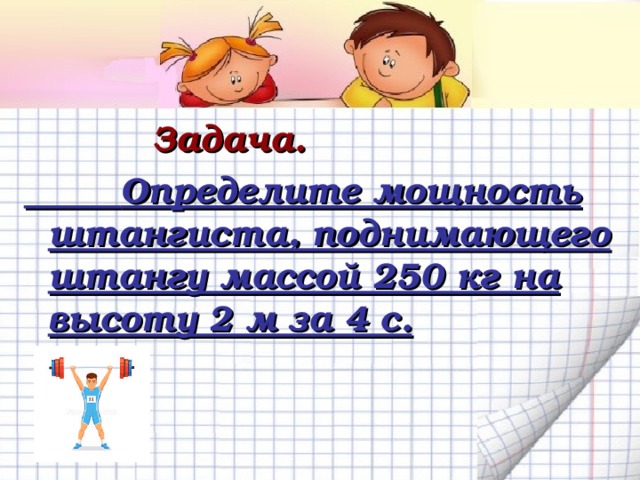 Задача.  Задача.  Задача.  Задача.  Задача.   Определите мощность штангиста, поднимающего штангу массой 250 кг на высоту 2 м за 4 с. 