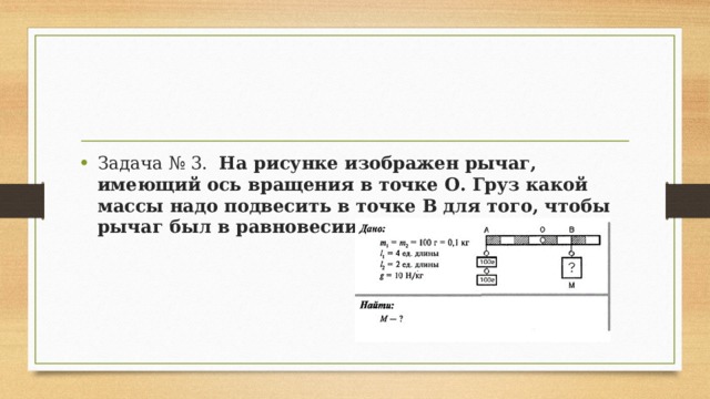 Задача № 3.   На рисунке изображен рычаг, имеющий ось вращения в точке О. Груз какой массы надо подвесить в точке В для того, чтобы рычаг был в равновесии? 