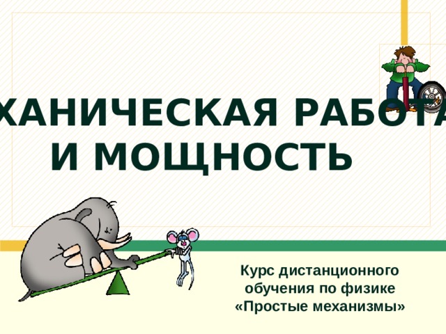 Механическая работа  и мощность Курс дистанционного обучения по физике « Простые механизмы » 