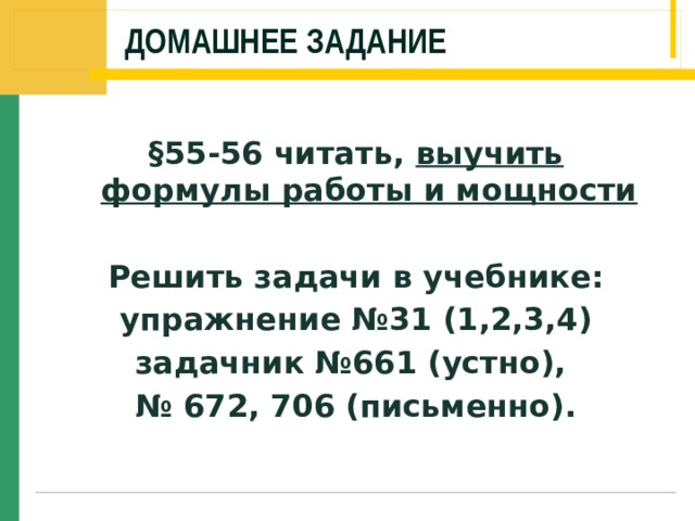 Домашнее задание §55-56 читать, выучить формулы работы и мощности  Решить задачи в учебнике:  упражнение №31 (1,2,3,4) задачник №661 (устно), № 672, 706 (письменно). 