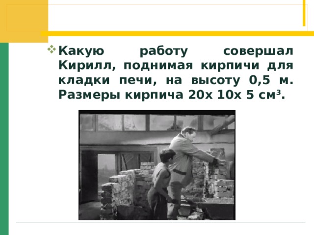 Какую работу совершал Кирилл, поднимая кирпичи для кладки печи, на высоту 0,5 м. Размеры кирпича 20х 10х 5 см 3 . 