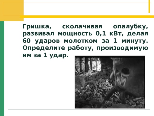 Гришка, сколачивая опалубку, развивал мощность 0,1 кВт, делая 60 ударов молотком за 1 минуту. Определите работу, производимую им за 1 удар.  