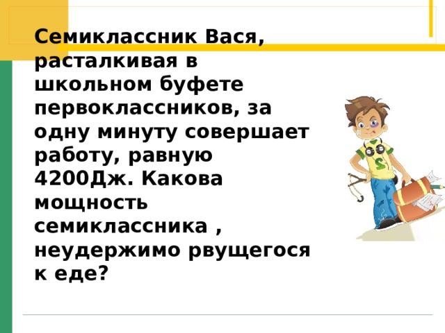 Семиклассник Вася, расталкивая в школьном буфете первоклассников, за одну минуту совершает работу, равную 4200Дж. Какова мощность семиклассника , неудержимо рвущегося к еде?   