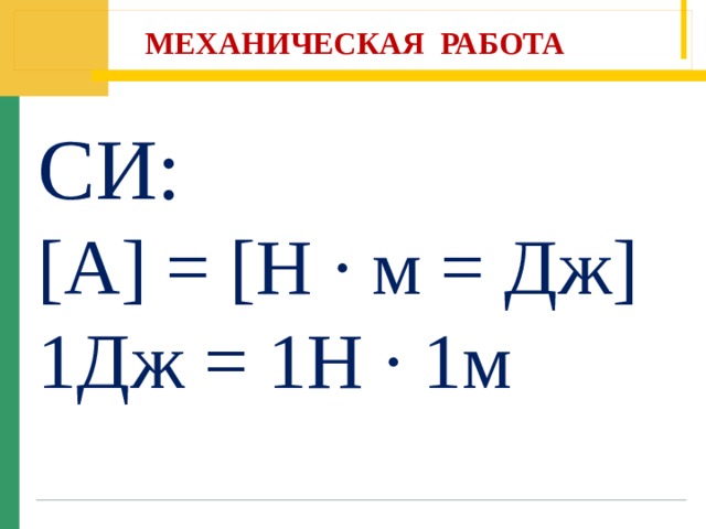 МЕХАНИЧЕСКАЯ РАБОТА СИ: [A] = [H ∙ м = Дж] 1Дж = 1Н ∙ 1м 