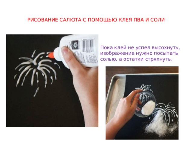 рисование салюта с помощью клея ПВА и соли Пока клей не успел высохнуть, изображение нужно посыпать солью, а остатки стряхнуть. 