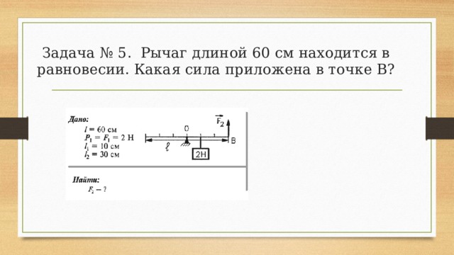 Задача № 5. Рычаг длиной 60 см находится в равновесии. Какая сила приложена в точке В? 