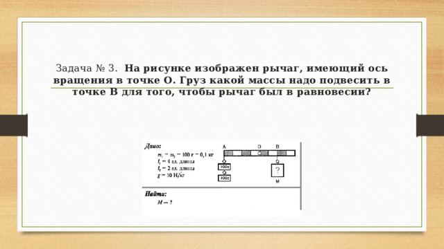 Задача № 3.   На рисунке изображен рычаг, имеющий ось вращения в точке О. Груз какой массы надо подвесить в точке В для того, чтобы рычаг был в равновесии? 