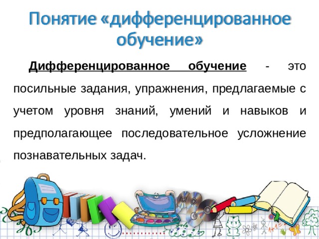 Дифференцированное обучение - это посильные задания, упражнения, предлагаемые с учетом уровня знаний, умений и навыков и предполагающее последовательное усложнение познавательных задач. 