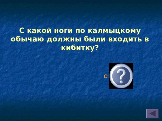 С какой ноги по калмыцкому обычаю должны были входить в кибитку?   С правой 